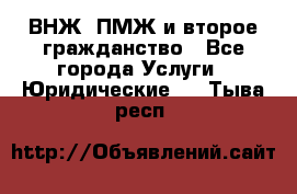 ВНЖ, ПМЖ и второе гражданство - Все города Услуги » Юридические   . Тыва респ.